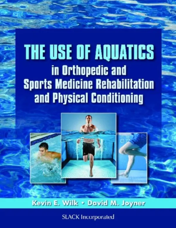Use of Aquatics in Orthopedics and Sports Medicine Rehabilitation and Physical Conditioning - Wilk, Kevin a Joyner, David