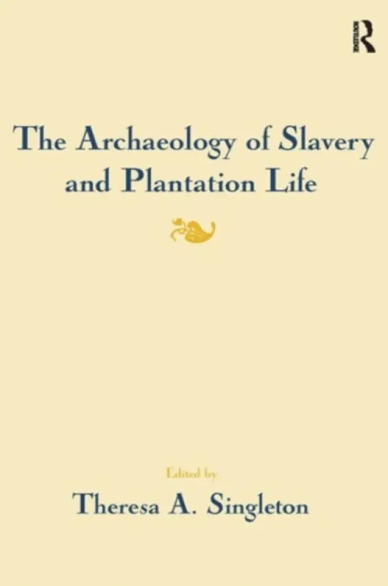 Archaeology of Slavery and Plantation Life - Singleton, Theresa A