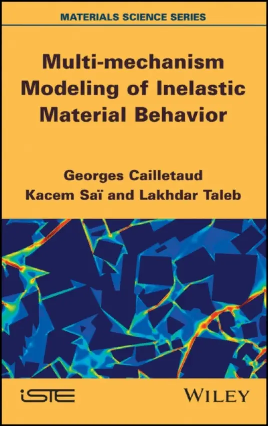 Multi-mechanism Modeling of Inelastic Material Behavior - Cailletaud, Georges (Mines ParisTech, France) a Sai, Kacem (School of Engineering (ENI), Sfax, Tunisia) a Taleb, Lakhdar (INSA Rouen, France)
