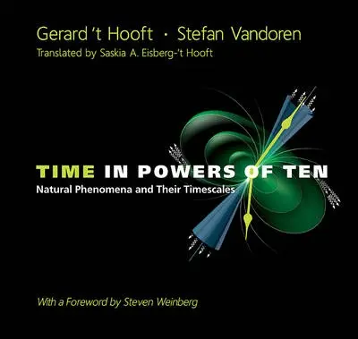 Time In Powers Of Ten: Natural Phenomena And Their Timescales - 'T Hooft, Gerard (Utrecht Univ, The Netherlands) a Vandoren, Stefan (Utrecht Univ, The Netherlands)