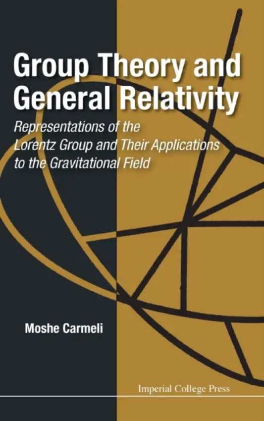 Group Theory And General Relativity: Representations Of The Lorentz Group And Their Applications To The Gravitational Field - Carmeli, Moshe (Ben-gurion Univ Of The Negev, Israel)