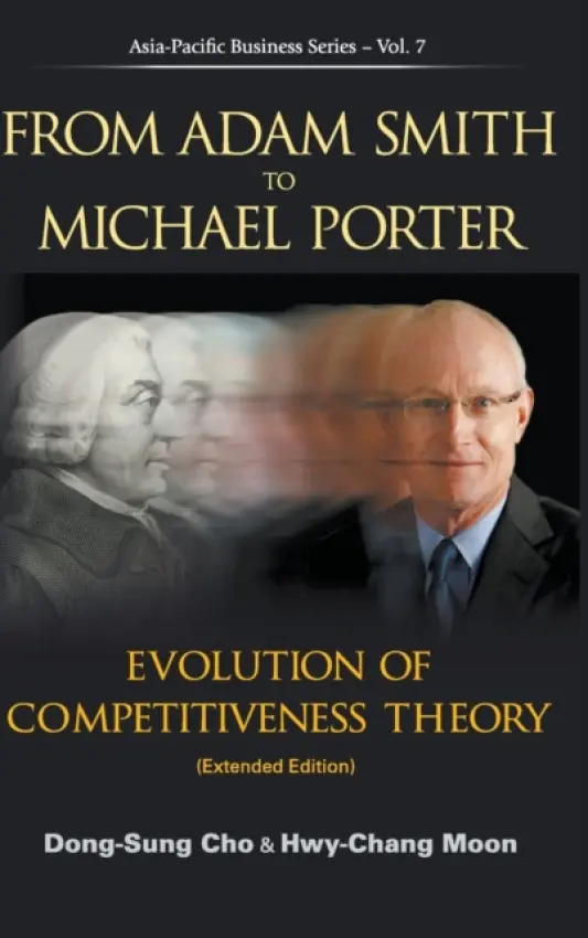 From Adam Smith To Michael Porter: Evolution Of Competitiveness Theory (Extended Edition) - Cho, Dong-sung (Inst For Policy And Strategy On National Competitiveness (Ipsnc), Korea) a Moon, Hwy-chang (Inst For Policy And Strategy On National Competitiveness (Ipsnc), Korea)