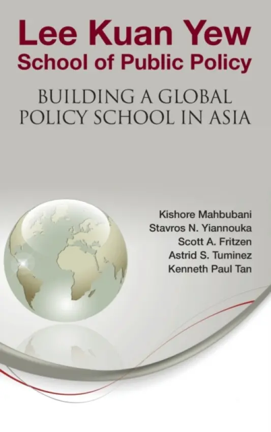 Lee Kuan Yew School Of Public Policy: Building A Global Policy School In Asia - Mahbubani, Kishore (Nus, S'pore) a Tuminez, Astrid S (Nus, S'pore) a Yiannouka, Stavros N (Nus, S'pore) a Fritzen, Scott A (Nus, S'pore) a Tan, Kenneth Paul (Nus, S'pore)