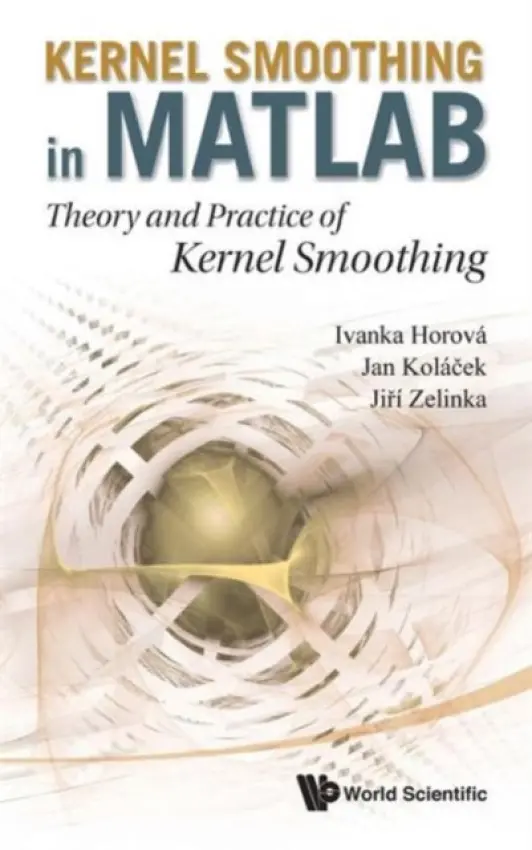 Kernel Smoothing In Matlab: Theory And Practice Of Kernel Smoothing - Horova, Ivanka (Masaryk Univ, Czech Republic) a Kolacek, Jan (Masaryk Univ, Czech Republic) a Zelinka, Jiri (Masaryk Univ, Czech Republic)