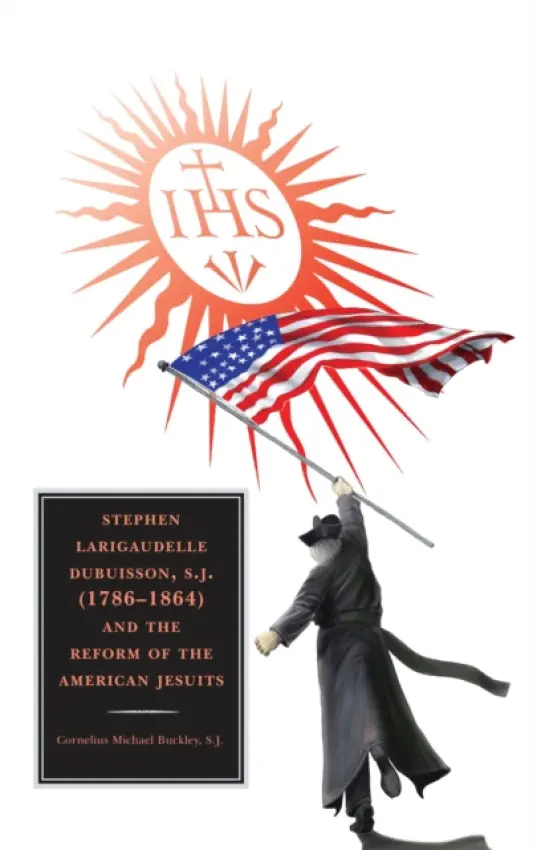 Stephen Larigaudelle Dubuisson, S.J. (1786-1864) and the Reform of the American Jesuits - Buckley, Cornelius  Michael