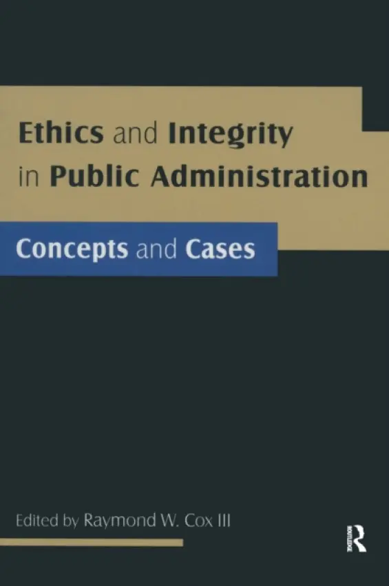 Ethics and Integrity in Public Administration: Concepts and Cases - Cox, Raymond W