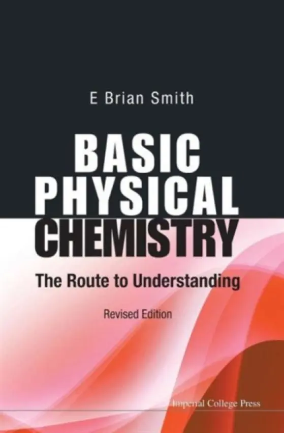 Basic Physical Chemistry: The Route To Understanding (Revised Edition) - Smith, E Brian (Formerly Master Of St Catherine's College, Oxford, Uk,  a  Vice-chancellor Of Cardiff Univ, Uk)