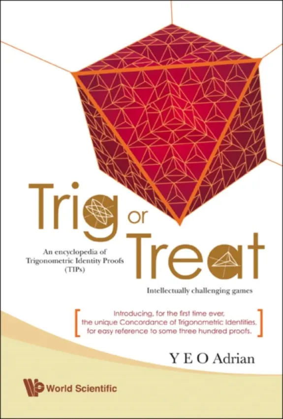Trig Or Treat: An Encyclopedia Of Trigonometric Identity Proofs (Tips) With Intellectually Challenging Games - Yeo, Adrian Ning Hong (M.a., Ph.d., Cambridge Univ a  Honorary Fellow, Christ's College, Cambridge Univ, Uk)