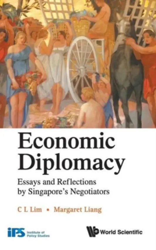 Economic Diplomacy: Essays And Reflections By Singapore's Negotiators