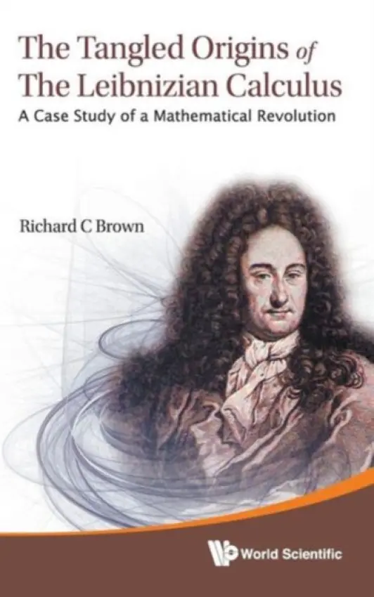 Tangled Origins Of The Leibnizian Calculus, The: A Case Study Of A Mathematical Revolution - Brown, Richard C (Univ Of Alabama, Usa)