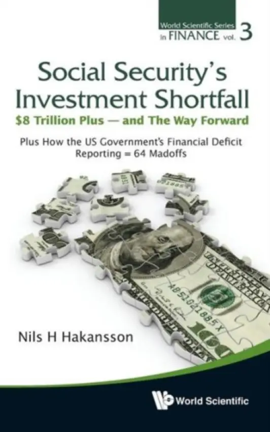 Social Security's Investment Shortfall: $8 Trillion Plus - And The Way Forward - Plus How The Us Government's Financial Deficit Reporting = 64 Madoffs - Hakansson, Nils H (Univ Of California, Berkeley, Usa)