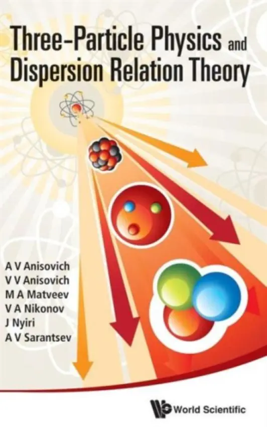 Three-particle Physics And Dispersion Relation Theory - Anisovich, A V (Russian Academy Of Sci, Russia) a Anisovich, Vladimir Vladislavovich (Russian Academy Of Sci, Russia) a Matveev, M A (Russian Academy Of Sci, Russia) a Nikonov, V A (Russian Academy Of Sci, Russia) a Nyiri, Julia (Hungarian Academy Of Sciences, Hu