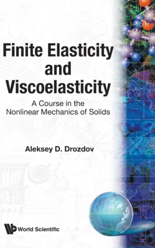 Finite Elasticity And Viscoelasticity: A Course In The Nonlinear Mechanics Of Solids - Drozdov, Aleksey (Ben Gurion Univ, Israel)