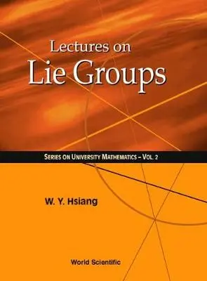 Lectures On Lie Groups - Hsiang, Wu-yi (Univ Of California, Berkeley, Usa / Hong Kong Univ Of Sci  a  Tech, Hong Kong)