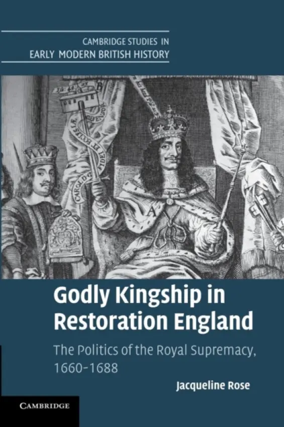 Godly Kingship in Restoration England - Rose, Jacqueline (University of St Andrews, Scotland)