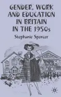 Gender, Work and Education in Britain in the 1950s - Spencer, S.