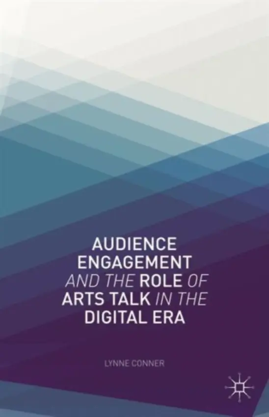 Audience Engagement and the Role of Arts Talk in the Digital Era - Conner, L.