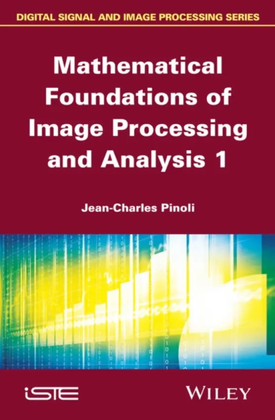 Mathematical Foundations of Image Processing and Analysis 1 - Pinoli, Jean-Charles (Ecole Nationale Superieure des Mines, Saint-Etienne, France)