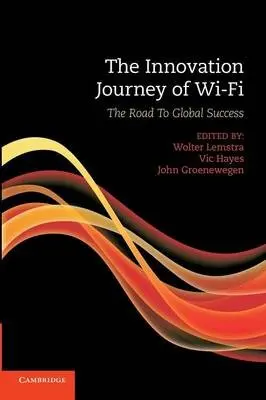Innovation Journey of Wi-Fi - Lemstra, Wolter (Technische Universiteit Delft, The Netherlands) a Hayes, Vic (Technische Universiteit Delft, The Netherlands) a Groenewegen, John (Technische Universiteit Delft, The Netherlands)