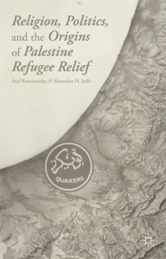 Religion, Politics, and the Origins of Palestine Refugee Relief - Romirowsky, A. a Joffe, A.