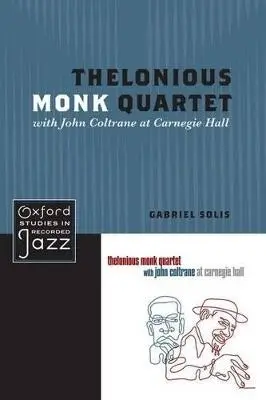 Thelonious Monk Quartet with John Coltrane at Carnegie Hall - Solis, Gabriel (Associate Professor of Music and African American Studies, Associate Professor of Music and African American Studies, University of Illinois, Urbana-Champaign, Urbana, IL)