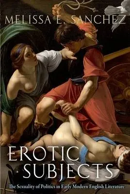 Erotic Subjects - Sanchez, Melissa E. (Assistant Professor of English, Assistant Professor of English, University of Pennsylvania)