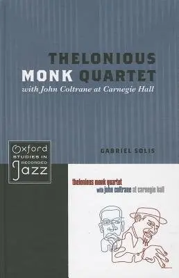 Thelonious Monk Quartet with John Coltrane at Carnegie Hall - Solis, Gabriel (Associate Professor of Music and African American Studies, Associate Professor of Music and African American Studies, University of Illinois, Urbana-Champaign, Urbana, IL)