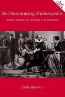 Re-Humanising Shakespeare - Mousley, Andrew (Senior Lecturer in English, De Montfort University)