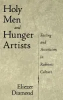 Holy Men and Hunger Artists - Diamond, Eliezer (Rabbi Judah Nadich Assistant Professor of Talmud and Rabbinics, Rabbi Judah Nadich Assistant Professor of Talmud and Rabbinics, Jewish Theological Seminary of America)