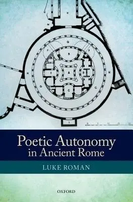 Poetic Autonomy in Ancient Rome - Roman, Luke (Associate Professor, Department of Classics, Memorial University of Newfoundland)
