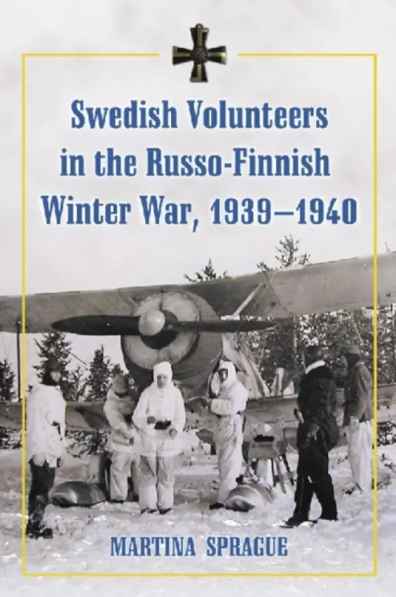 Swedish Volunteers in the Russo-Finnish Winter War, 1939-1940 - Sprague, Martina