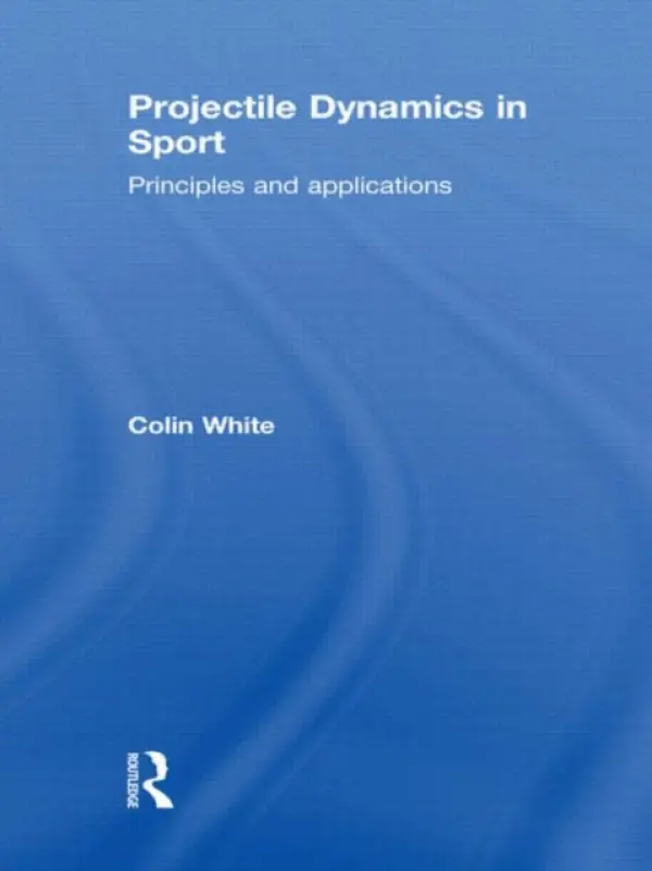 Projectile Dynamics in Sport - White, Colin (University of Portsmouth, UK)