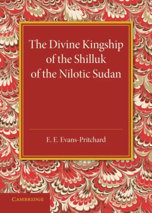 Divine Kingship of the Shilluk of the Nilotic Sudan - Evans-Pritchard, E. E.