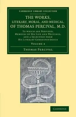 Works, Literary, Moral, and Medical, of Thomas Percival, M.D.: Volume 4 - Percival, Thomas