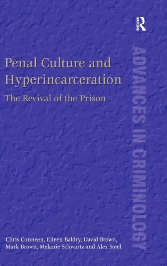 Penal Culture and Hyperincarceration - Cunneen, Chris a Baldry, Eileen a Brown, David a Brown, Mark a Schwartz, Melanie a Steel, Alex