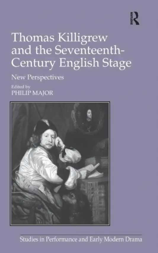 Thomas Killigrew and the Seventeenth-Century English Stage - Major, Philip
