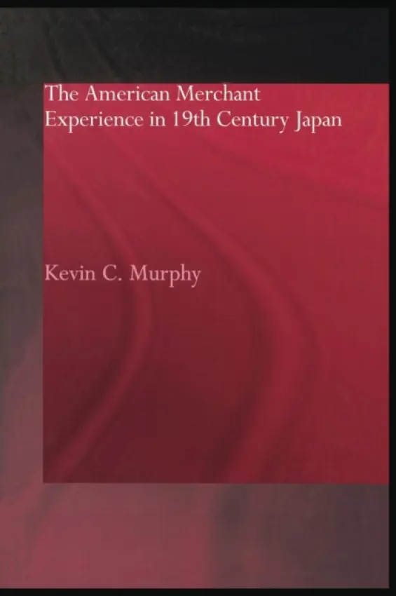 American Merchant Experience in Nineteenth Century Japan - Murphy, Kevin C.
