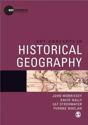 Key Concepts in Historical Geography - Morrissey, John a Nally, David a Strohmayer, Ulf a Whelan, Yvonne