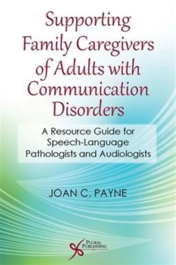 Supporting Family Caregivers of Adults with Communication Disorders - Payne, Joan C.