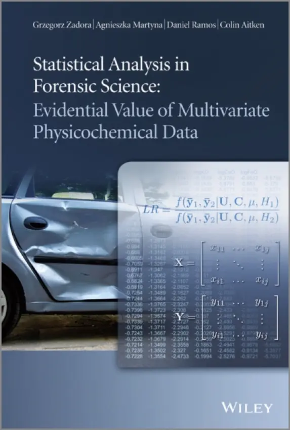 Statistical Analysis in Forensic Science - Zadora, Grzegorz (Institute of Forensic Research, Krakow , Poland) a Martyna, Agnieszka (Jagellonian University, Krakow, Poland) a Ramos, Daniel (Universidad Autonoma de Madrid, Madrid, Spain) a Aitken, Colin (University of Edinburgh, UK)