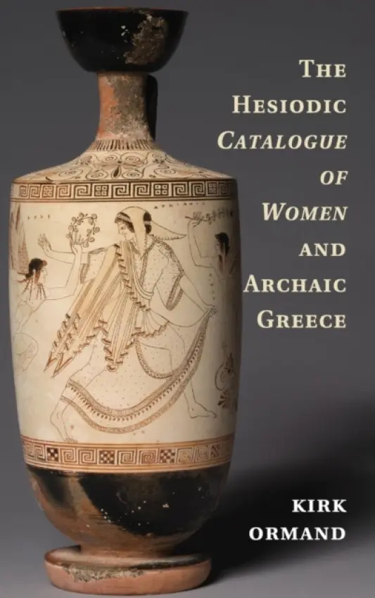 Hesiodic Catalogue of Women and Archaic Greece - Ormand, Kirk (Oberlin College, Ohio)