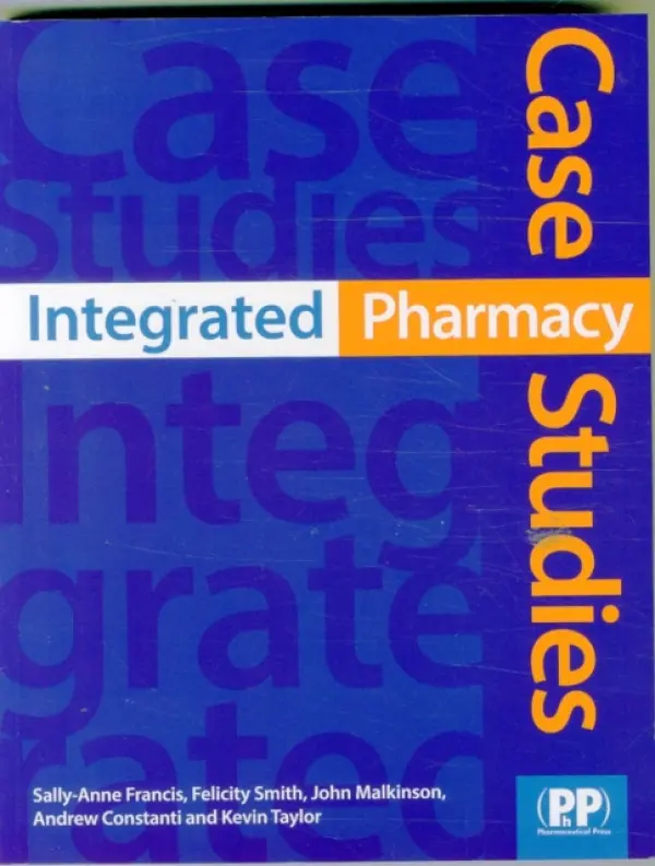 Integrated Pharmacy Case Studies - Francis, Dr Sally-Anne a Smith, Felicity J. a Malkinson, Dr John a Constanti, Andrew a Taylor, Dr. Kevin