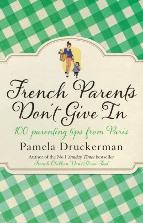 French Parents Don't Give In (100 parenting tips from Paris) - Pamela Druckerman