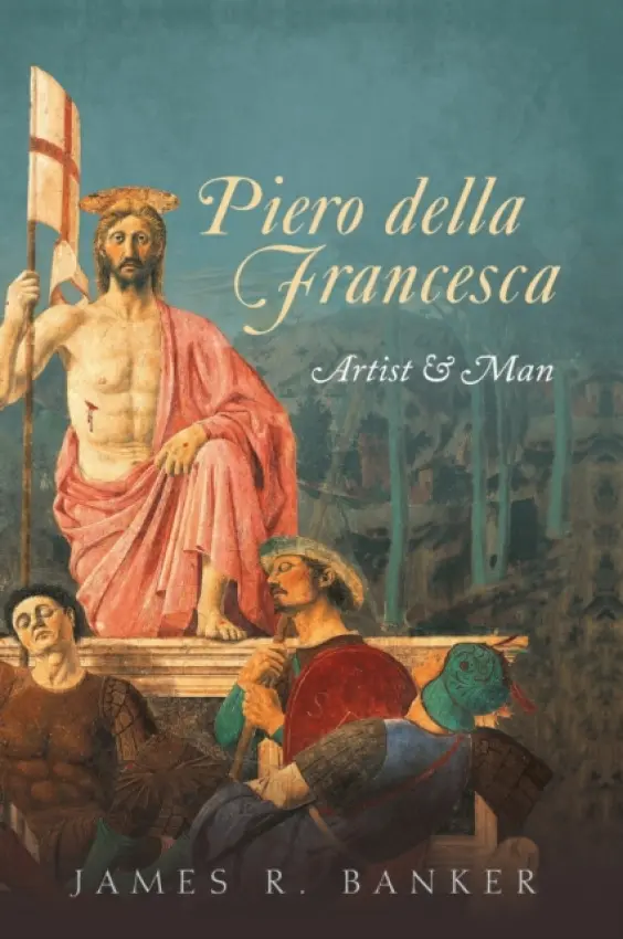 Piero della Francesca - Banker, James R. (Professor of History, Emeritus, North Carolina State University, Raleigh, North Carolina)