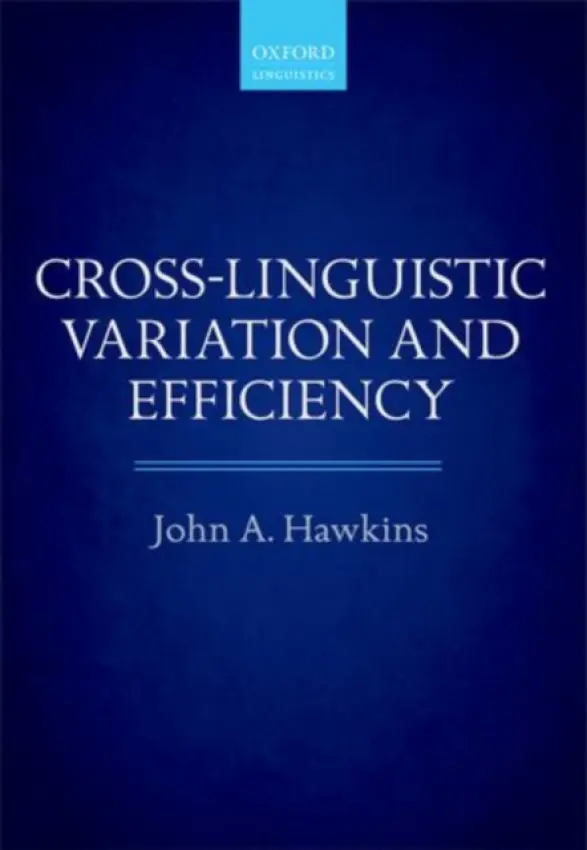 Cross-Linguistic Variation and Efficiency - Hawkins, John A. (Professor of Linguistics, Professor of Linguistics, University of California Davis)