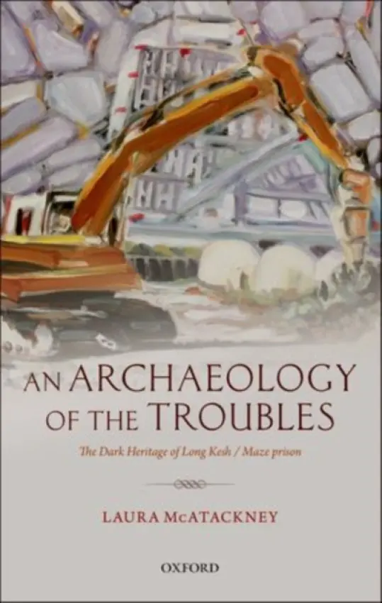 Archaeology of the Troubles - McAtackney, Laura (Irish Research Council Postdoctoral Fellow, School of Social Justice, University College Dublin)