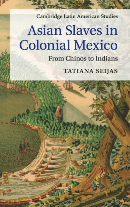 Asian Slaves in Colonial Mexico - Seijas, Tatiana (Miami University)