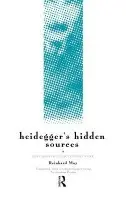Heidegger's Hidden Sources - May, Reinhard