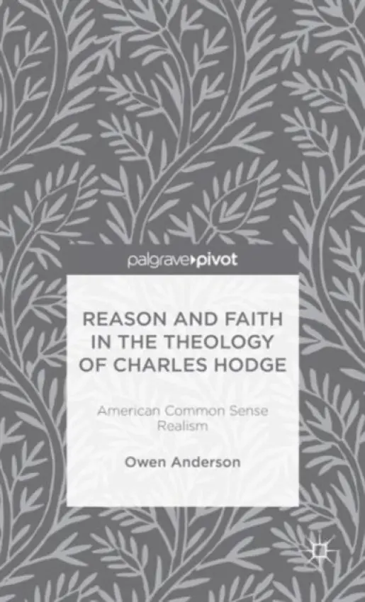 Reason and Faith in the Theology of Charles Hodge: American Common Sense Realism - Anderson, O.