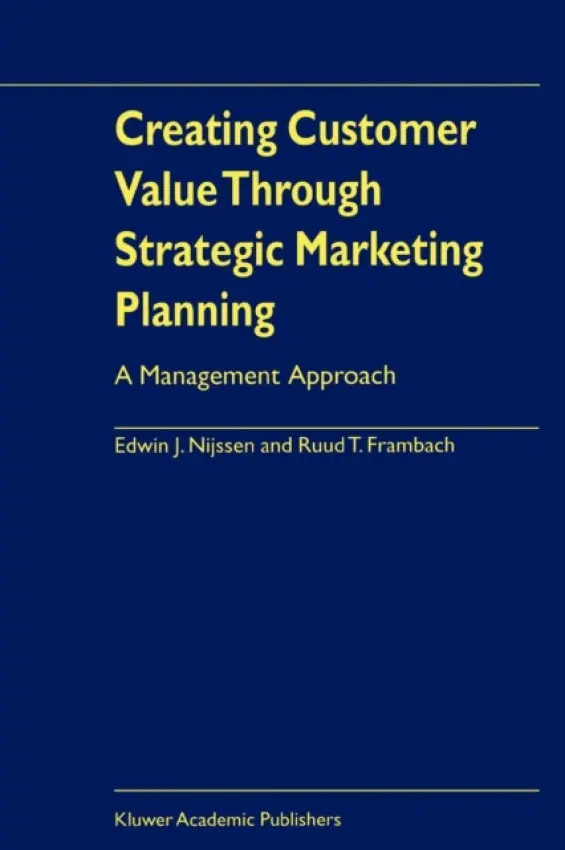 Creating Customer Value Through Strategic Marketing Planning - Nijssen, Edwin J. a Frambach, Ruud T.